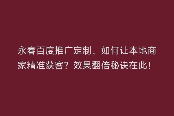 永春百度推广定制，如何让本地商家精准获客？效果翻倍秘诀在此！
