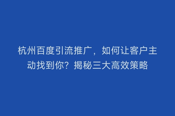杭州百度引流推广,如何让客户主动找到你?揭秘三大高效策略