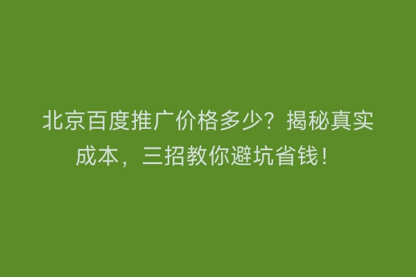 北京百度推广价格多少？揭秘真实成本，三招教你避坑省钱！