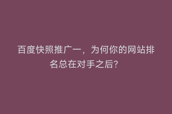 百度快照推广一，为何你的网站排名总在对手之后？