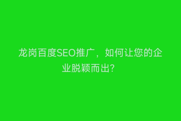 龙岗百度SEO推广，如何让您的企业脱颖而出？