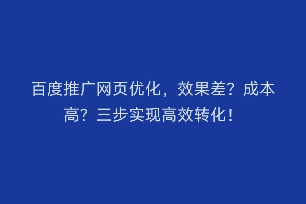 百度推广网页优化，效果差？成本高？三步实现高效转化！
