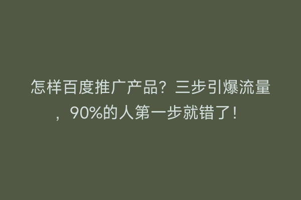 怎样百度推广产品？三步引爆流量，90%的人第一步就错了！