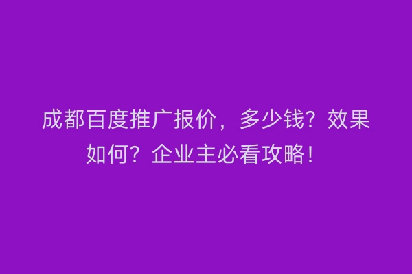 成都百度推广报价，多少钱？效果如何？企业主必看攻略！