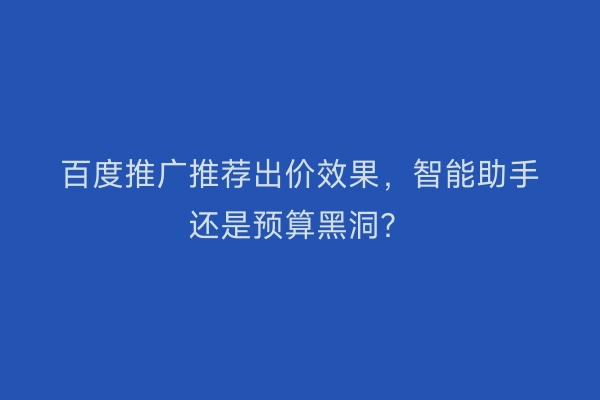 百度推广推荐出价效果，智能助手还是预算黑洞？