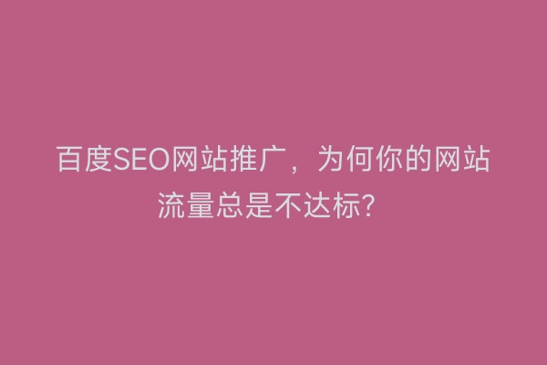 百度SEO网站推广,为何你的网站流量总是不达标?