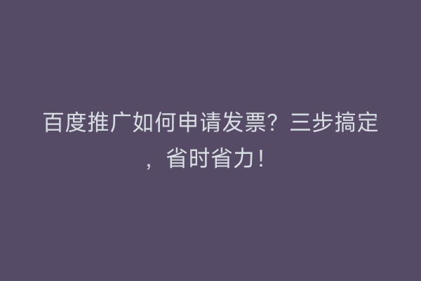 百度推广如何申请发票？三步搞定，省时省力！