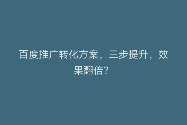 百度推广转化方案，三步提升，效果翻倍？