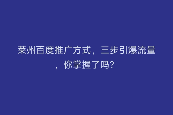 莱州百度推广方式，三步引爆流量，你掌握了吗？