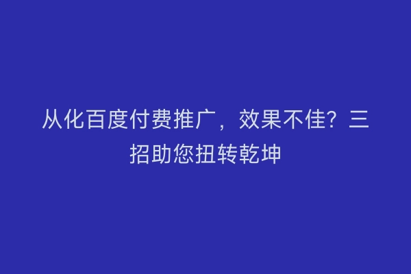 从化百度付费推广，效果不佳？三招助您扭转乾坤