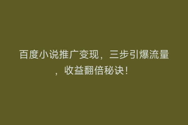 百度小说推广变现，三步引爆流量，收益翻倍秘诀！