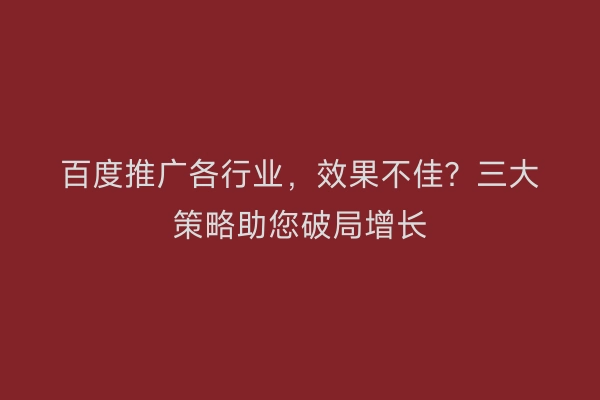 百度推广各行业，效果不佳？三大策略助您破局增长
