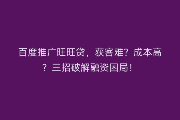 百度推广旺旺贷，获客难？成本高？三招破解融资困局！
