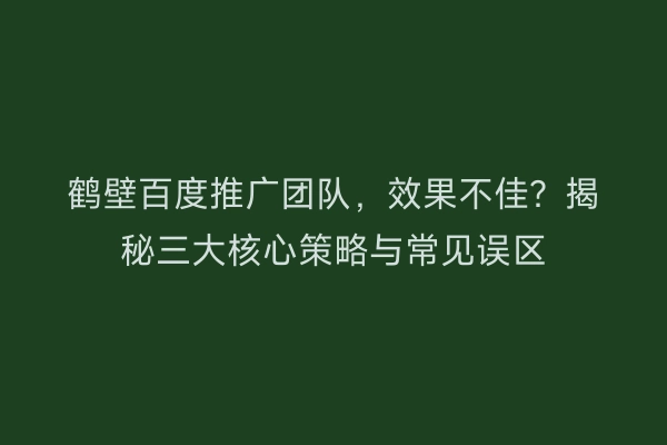 鹤壁百度推广团队,效果不佳?揭秘三大核心策略与常见误区