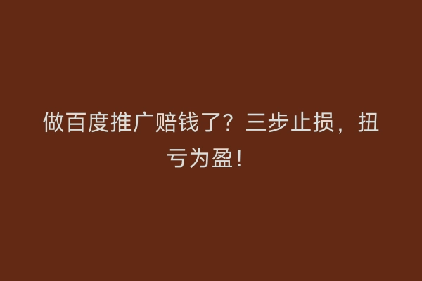 做百度推广赔钱了？三步止损，扭亏为盈！