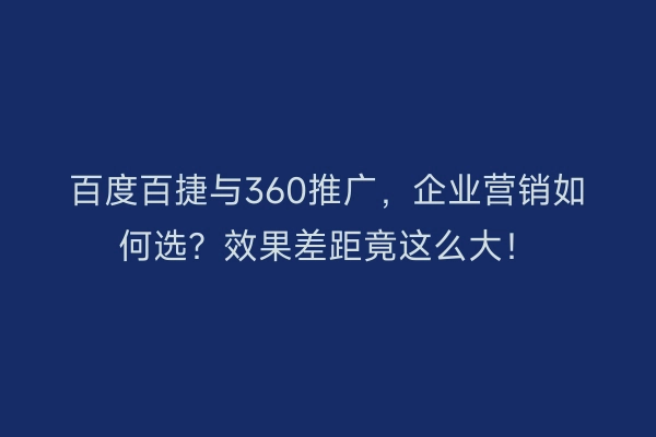 百度百捷与360推广，企业营销如何选？效果差距竟这么大！