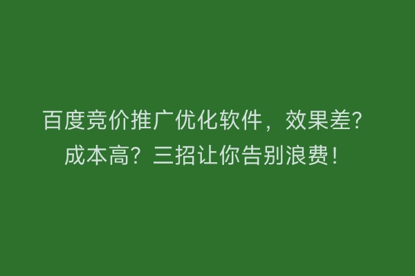 百度竞价推广优化软件，效果差？成本高？三招让你告别浪费！