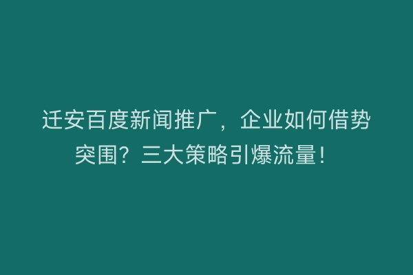 迁安百度新闻推广，企业如何借势突围？三大策略引爆流量！