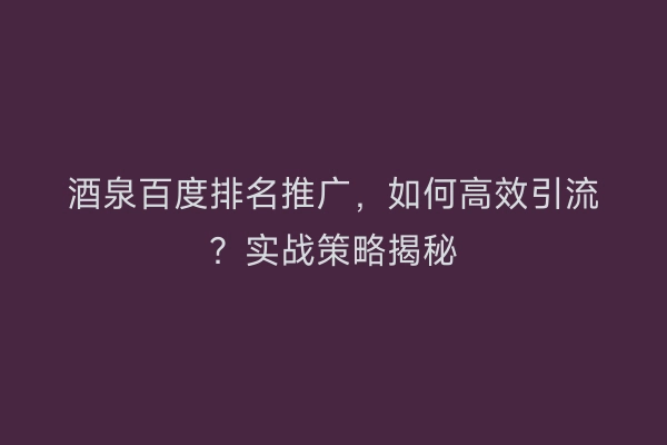 酒泉百度排名推广，如何高效引流？实战策略揭秘
