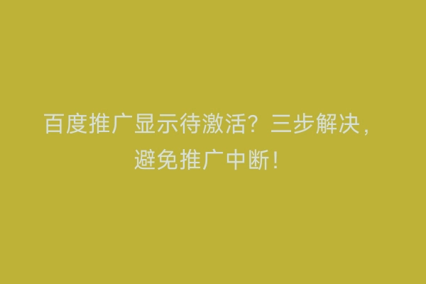 百度推广显示待激活？三步解决，避免推广中断！
