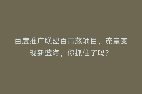 百度推广联盟百青藤项目,流量变现新蓝海,你抓住了吗?