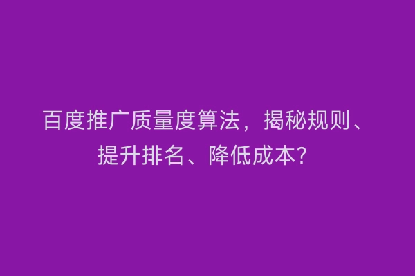 百度推广质量度算法，揭秘规则、提升排名、降低成本？