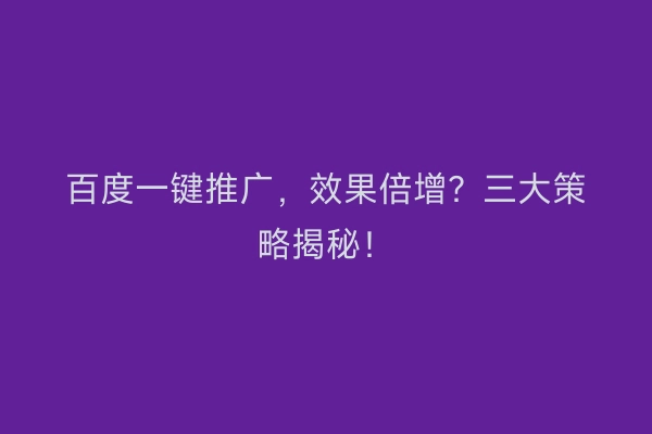 百度一键推广，效果倍增？三大策略揭秘！