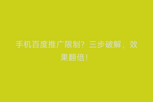 手机百度推广限制？三步破解，效果翻倍！