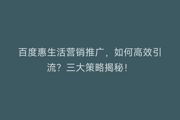 百度惠生活营销推广，如何高效引流？三大策略揭秘！