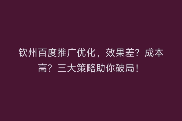 钦州百度推广优化，效果差？成本高？三大策略助你破局！
