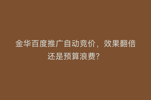 金华百度推广自动竞价,效果翻倍还是预算浪费?