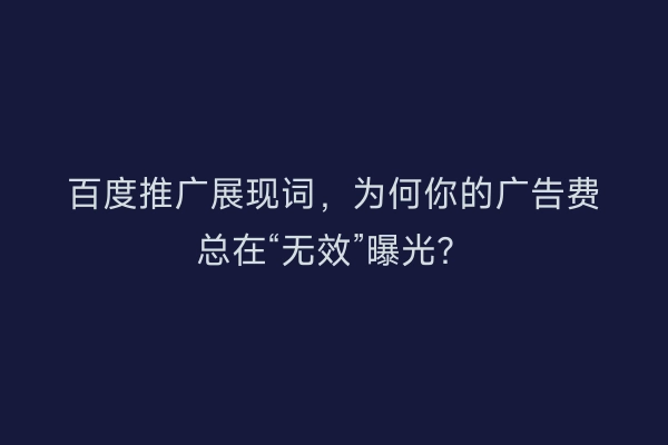 百度推广展现词，为何你的广告费总在“无效”曝光？