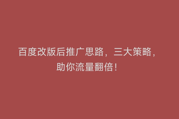 百度改版后推广思路，三大策略，助你流量翻倍！
