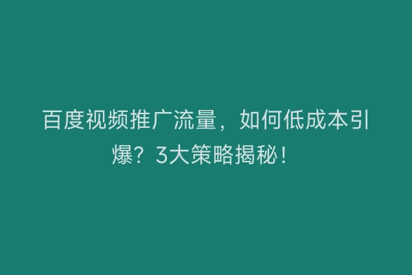 百度视频推广流量，如何低成本引爆？3大策略揭秘！