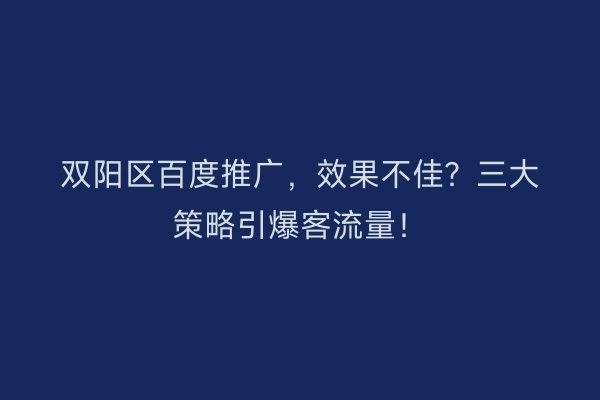 双阳区百度推广，效果不佳？三大策略引爆客流量！