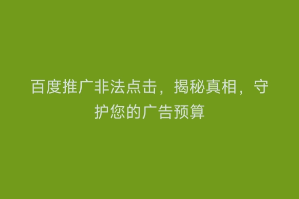 百度推广非法点击，揭秘真相，守护您的广告预算