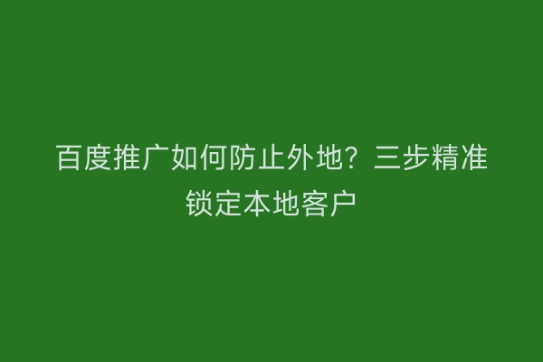 百度推广如何防止外地？三步精准锁定本地客户