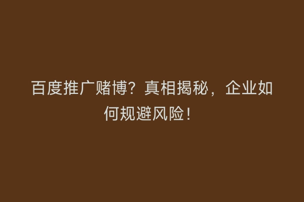 百度推广赌博？真相揭秘，企业如何规避风险！
