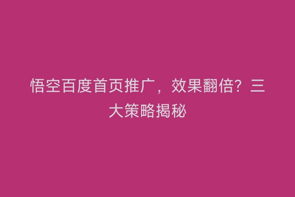 悟空百度首页推广，效果翻倍？三大策略揭秘