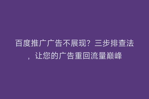 百度推广广告不展现？三步排查法，让您的广告重回流量巅峰