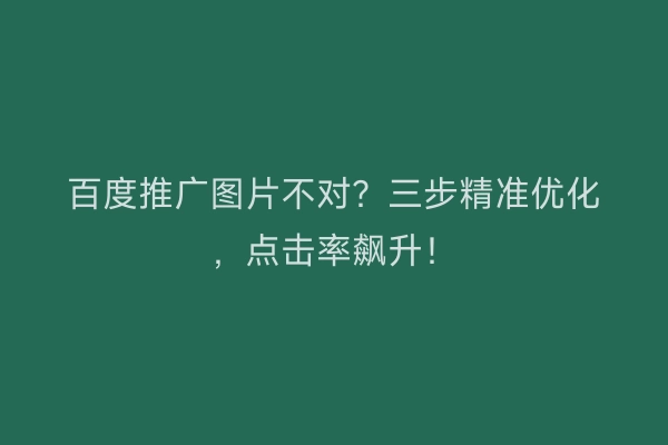 百度推广图片不对？三步精准优化，点击率飙升！