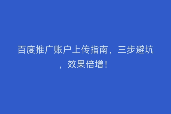 百度推广账户上传指南，三步避坑，效果倍增！