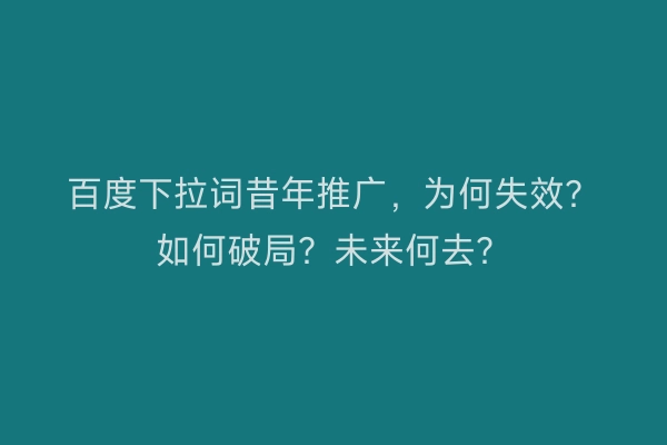 百度下拉词昔年推广，为何失效？如何破局？未来何去？