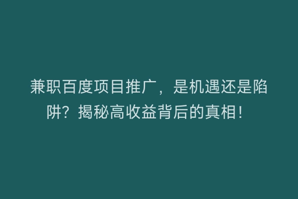 兼职百度项目推广，是机遇还是陷阱？揭秘高收益背后的真相！