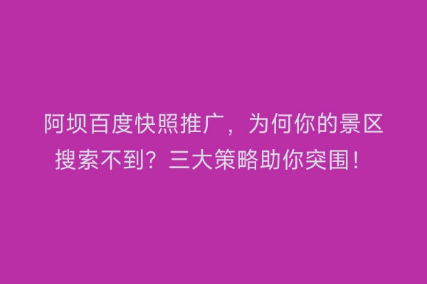 阿坝百度快照推广，为何你的景区搜索不到？三大策略助你突围！