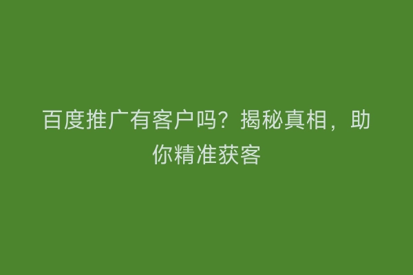百度推广有客户吗？揭秘真相，助你精准获客