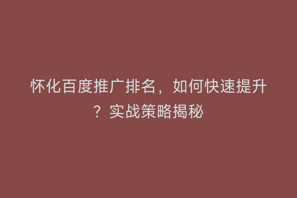 怀化百度推广排名，如何快速提升？实战策略揭秘