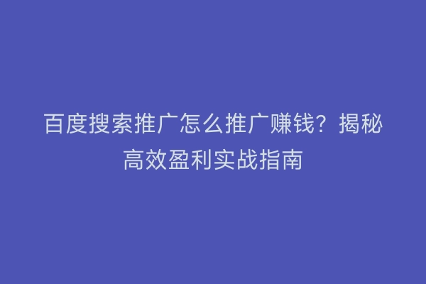 百度搜索推广怎么推广赚钱？揭秘高效盈利实战指南