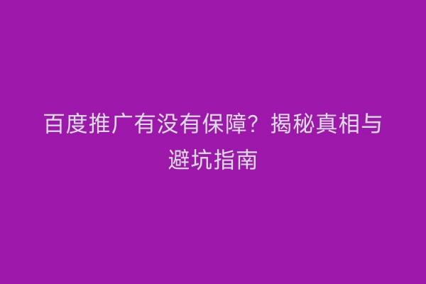 百度推广有没有保障？揭秘真相与避坑指南