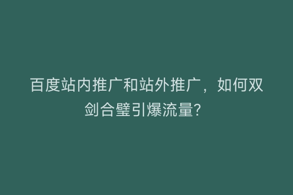 百度站内推广和站外推广，如何双剑合璧引爆流量？